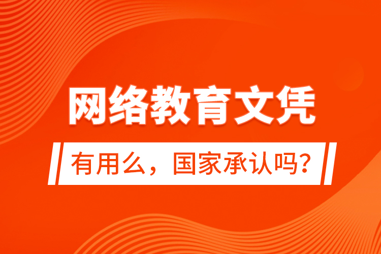 網(wǎng)絡(luò)教育文憑有用么，國(guó)家承認(rèn)嗎？