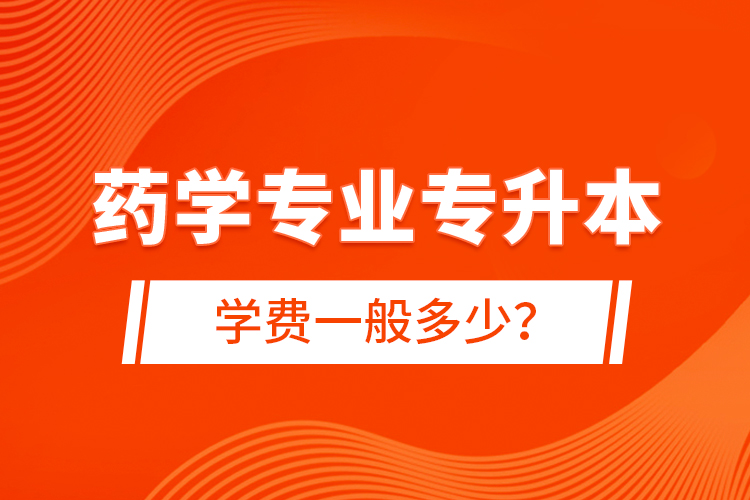 藥學(xué)專業(yè)專升本學(xué)費(fèi)一般多少？