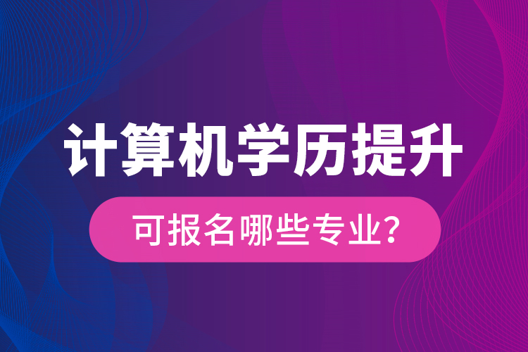 計算機學(xué)歷提升可報名哪些專業(yè)？