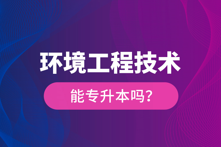 環(huán)境工程技術(shù)能專升本嗎？