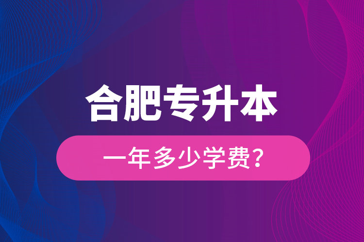 合肥專升本一年多少學(xué)費？