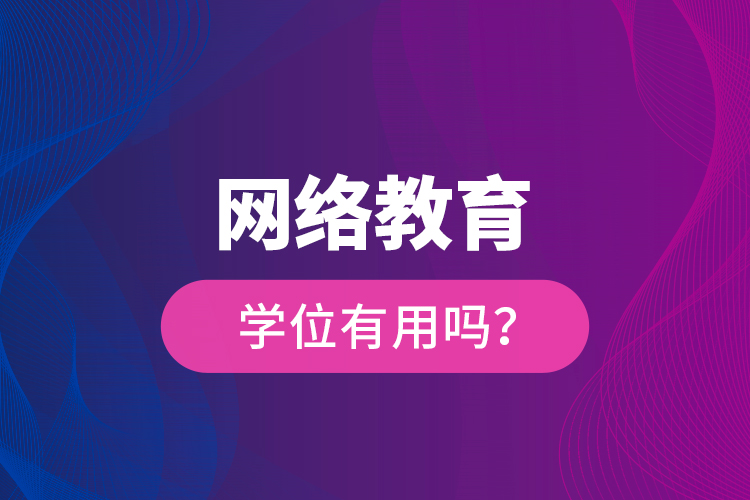 網(wǎng)絡(luò)教育學(xué)位有用嗎？