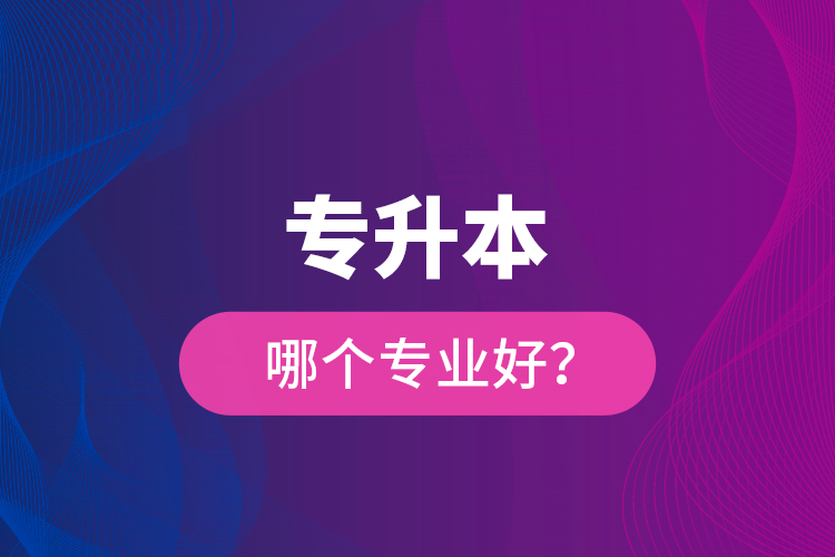 專升本哪個專業(yè)好？