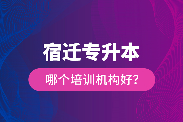宿遷專升本哪個(gè)培訓(xùn)機(jī)構(gòu)好？