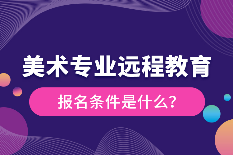 美術(shù)專業(yè)遠(yuǎn)程教育報名條件是什么？