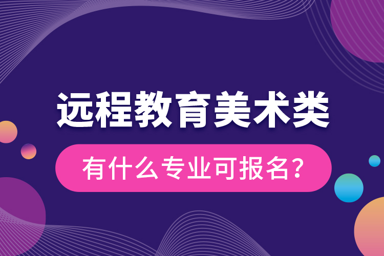 遠程教育美術類有什么專業(yè)可報名？