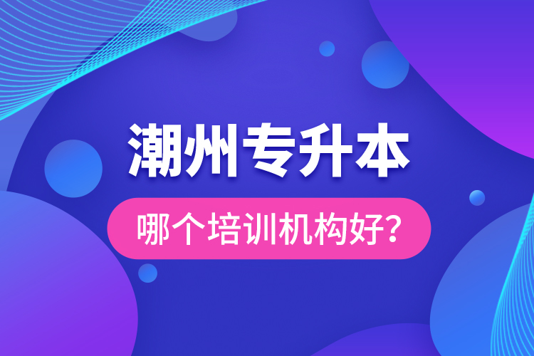 潮州專升本哪個培訓機構(gòu)好？
