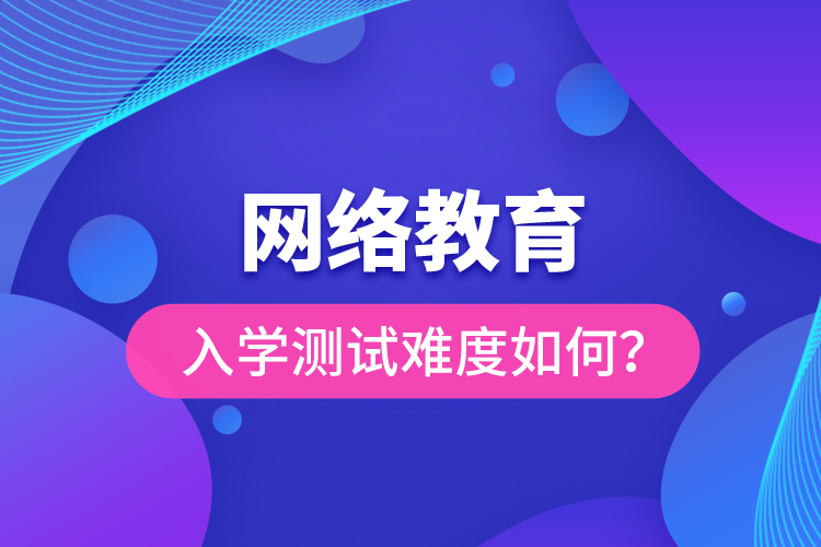 網(wǎng)絡(luò)教育入學(xué)測試難度如何？