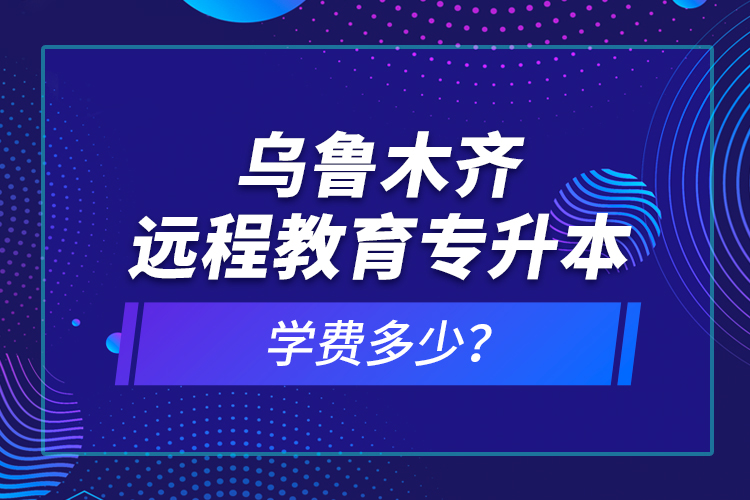 烏魯木齊遠(yuǎn)程教育專升本學(xué)費(fèi)多少？