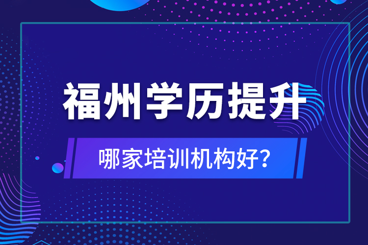 福州學歷提升哪家培訓機構好？