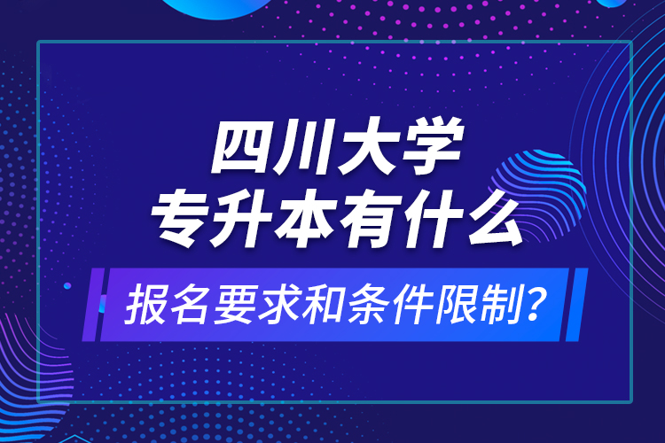四川大學(xué)專升本有什么報(bào)名要求和條件限制？