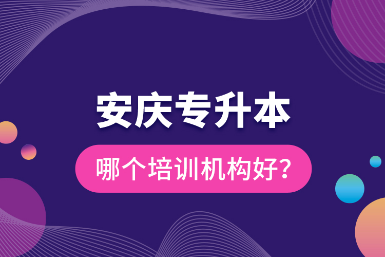 安慶專(zhuān)升本哪個(gè)培訓(xùn)機(jī)構(gòu)好？