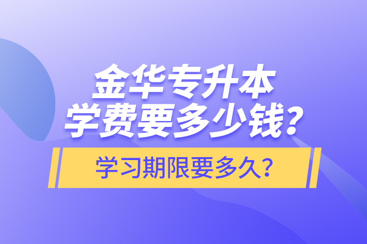 金華專升本學(xué)費(fèi)要多少錢？學(xué)習(xí)期限要多久？