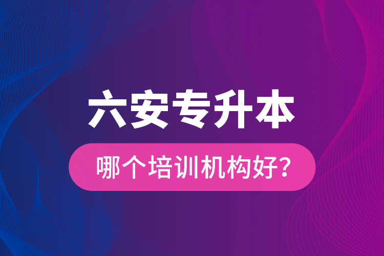六安專升本哪個培訓(xùn)機構(gòu)好？