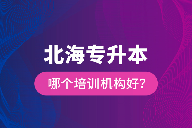 北海專升本哪個(gè)培訓(xùn)機(jī)構(gòu)好？