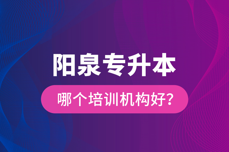 陽泉專升本哪個培訓機構(gòu)好？