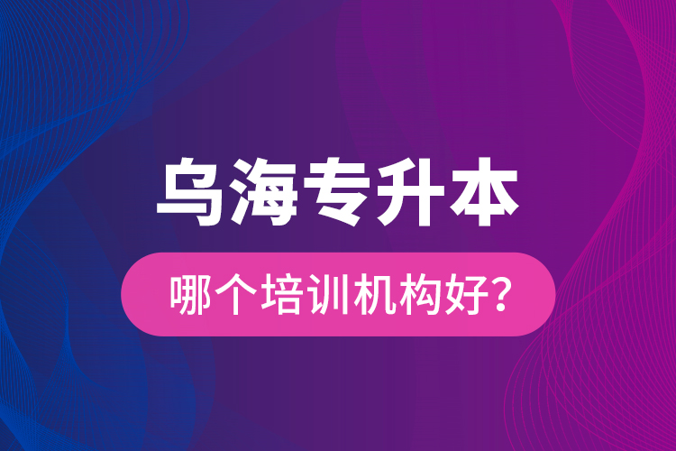 烏海專(zhuān)升本哪個(gè)培訓(xùn)機(jī)構(gòu)好？