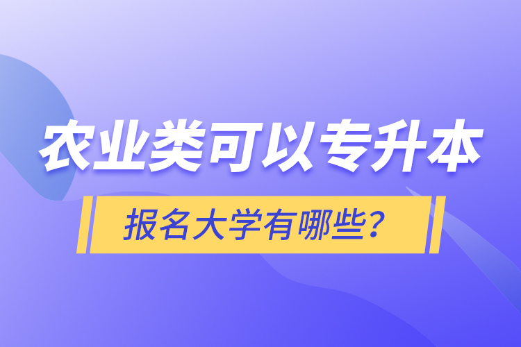農(nóng)業(yè)類(lèi)可以專(zhuān)升本報(bào)名大學(xué)有哪些？
