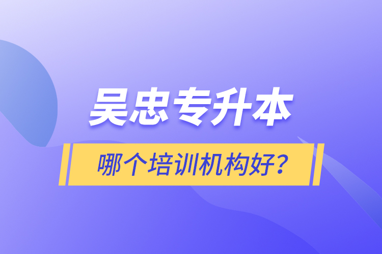 吳忠專升本哪個(gè)培訓(xùn)機(jī)構(gòu)好？