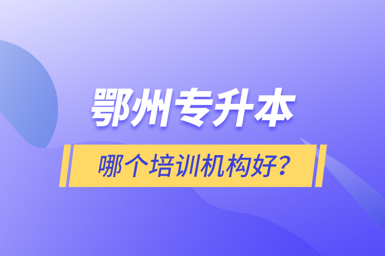 鄂州專升本哪個培訓(xùn)機構(gòu)好？