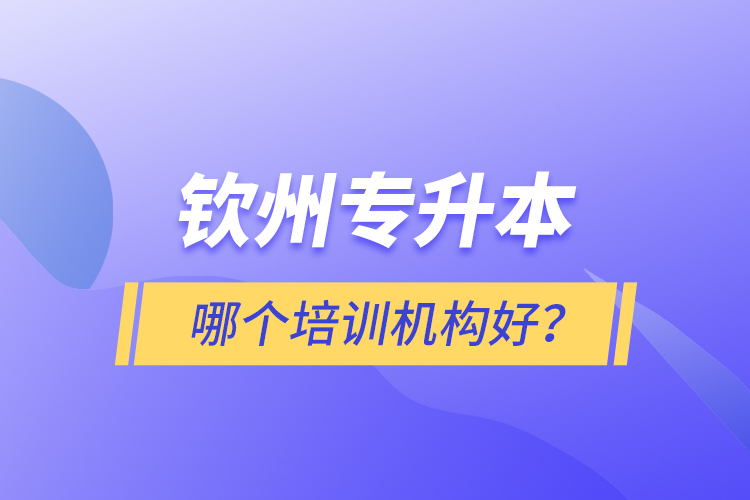 欽州專升本哪個(gè)培訓(xùn)機(jī)構(gòu)好？