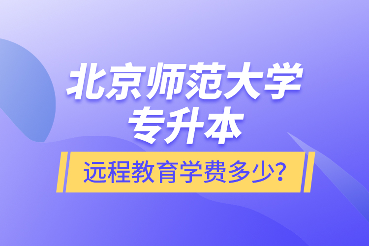 北京師范大學(xué)專(zhuān)升本遠(yuǎn)程教育學(xué)費(fèi)多少？