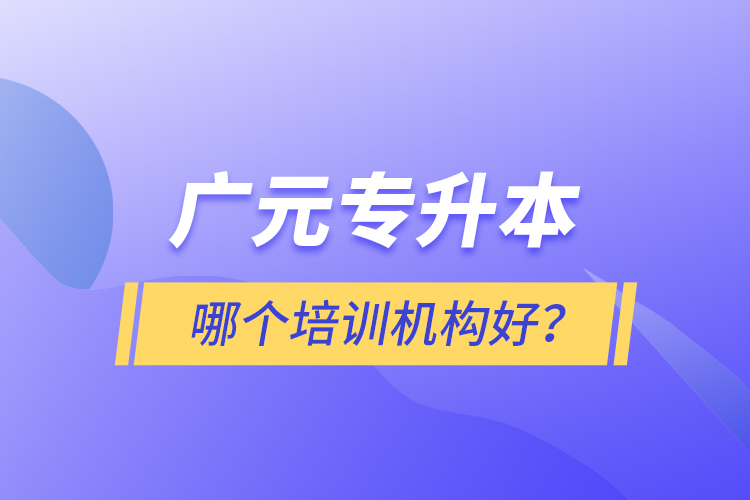 廣元專升本哪個(gè)培訓(xùn)機(jī)構(gòu)好？