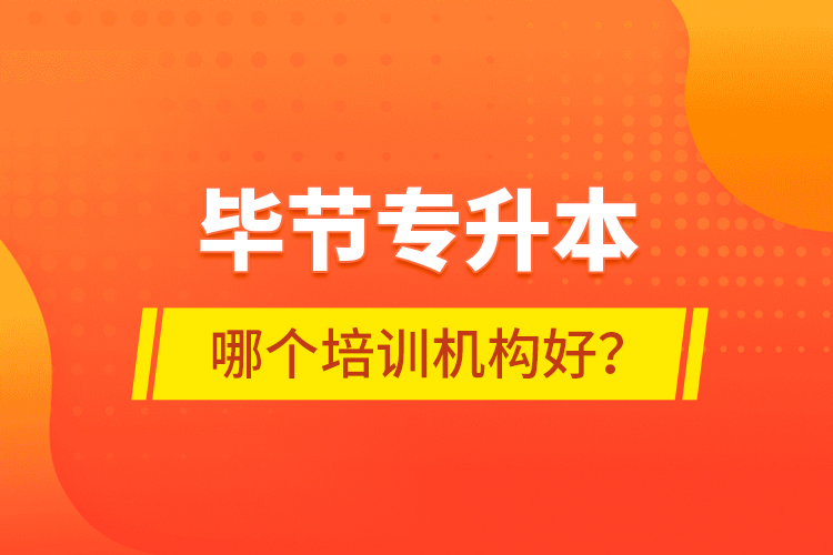 畢節(jié)專升本哪個(gè)培訓(xùn)機(jī)構(gòu)好？