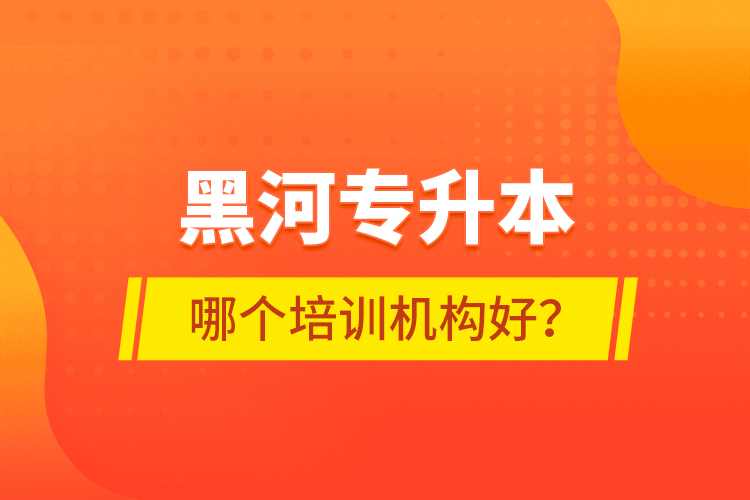黑河專升本哪個(gè)培訓(xùn)機(jī)構(gòu)好？
