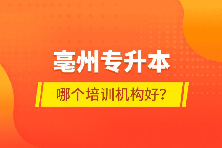 亳州專升本哪個培訓機構(gòu)好？