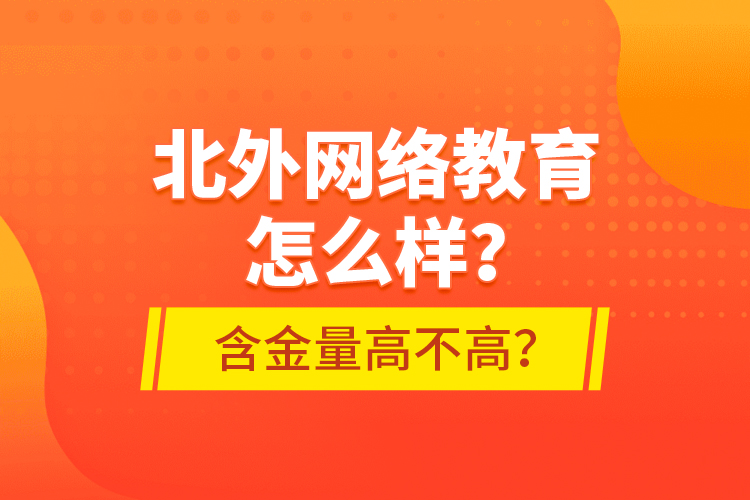 北外網(wǎng)絡(luò)教育怎么樣？含金量高不高？