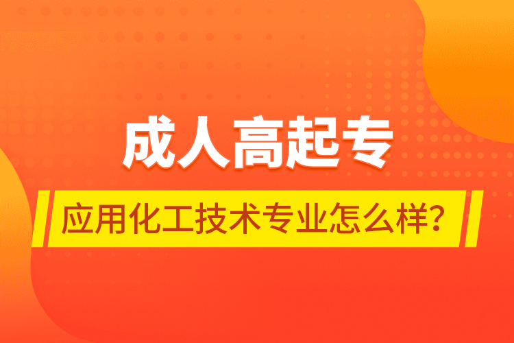 成人高起專應(yīng)用化工技術(shù)專業(yè)怎么樣？