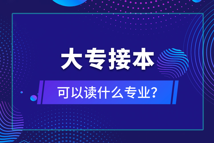 大專接本可以讀什么專業(yè)？