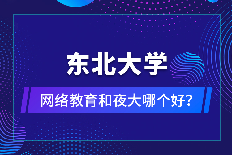 東北大學(xué)網(wǎng)絡(luò)教育和夜大哪個(gè)好？