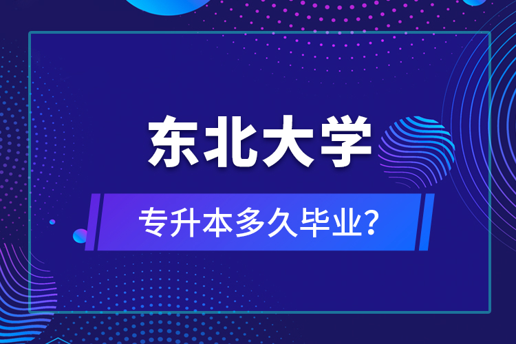 東北大學(xué)專升本多久畢業(yè)？