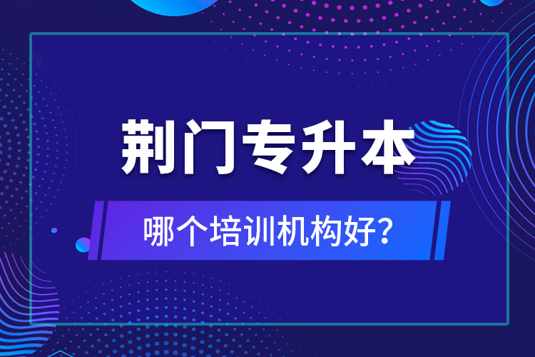 荊門專升本哪個(gè)培訓(xùn)機(jī)構(gòu)好？