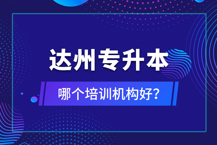 達州專升本哪個培訓(xùn)機構(gòu)好？