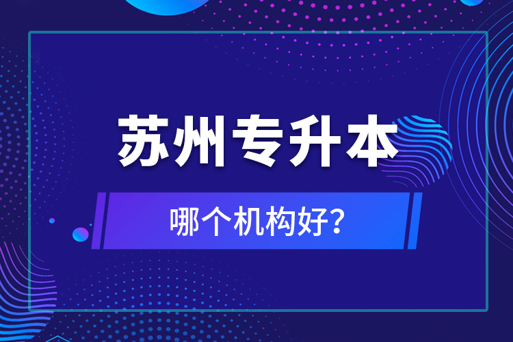 蘇州專升本哪個(gè)機(jī)構(gòu)好？