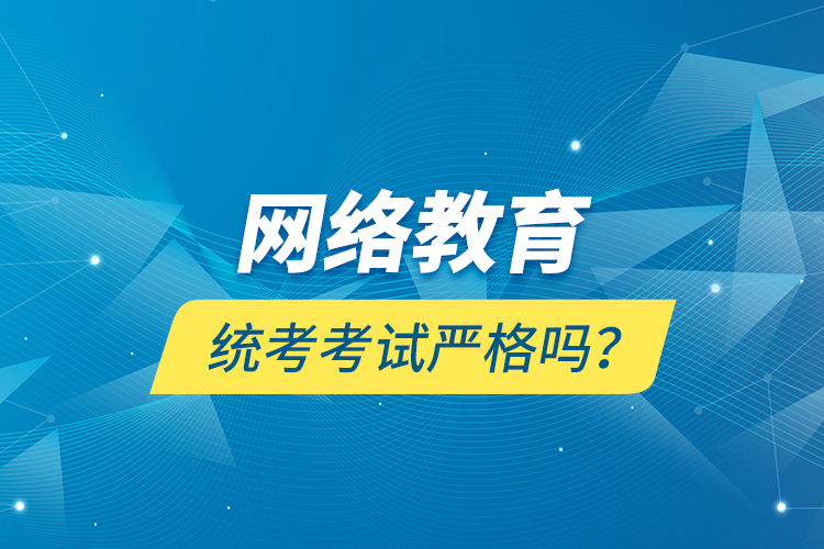 網(wǎng)絡(luò)教育統(tǒng)考考試嚴(yán)格嗎？