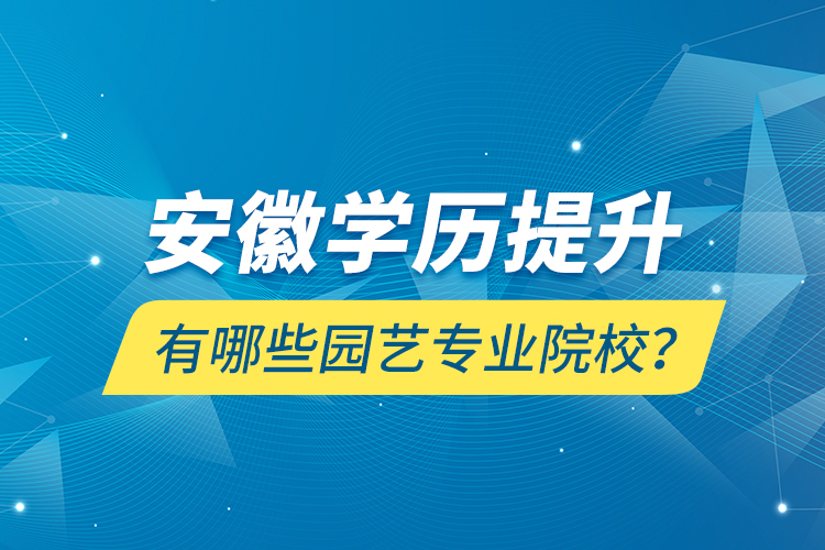 安徽學(xué)歷提升有哪些園藝專業(yè)院校？