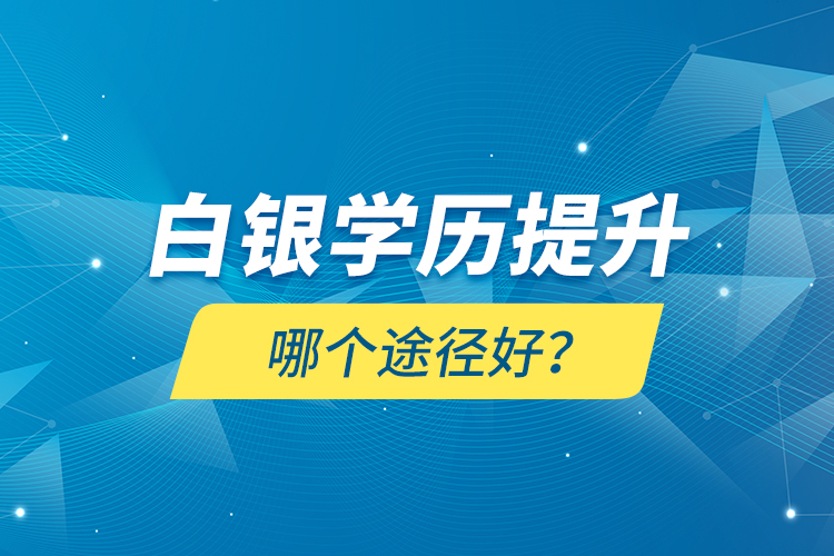白銀學(xué)歷提升哪個途徑好？