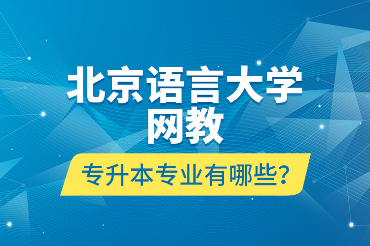 北京語(yǔ)言大學(xué)網(wǎng)教專升本專業(yè)有哪些？