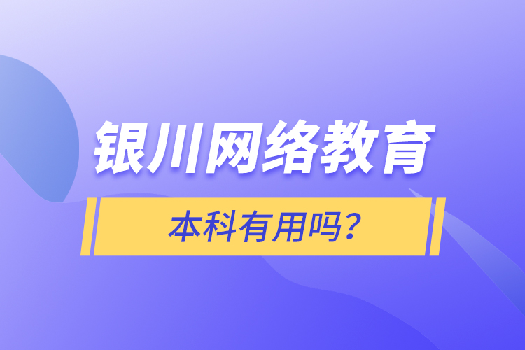 銀川網(wǎng)絡教育本科有用嗎？