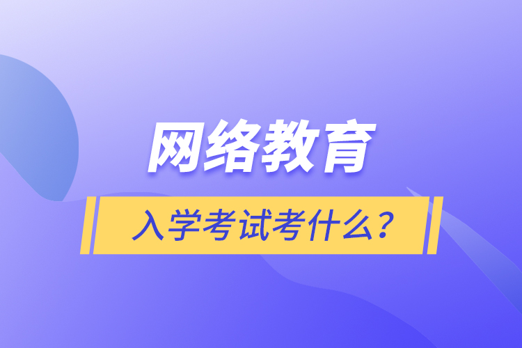 網(wǎng)絡(luò)教育入學(xué)考試考什么？