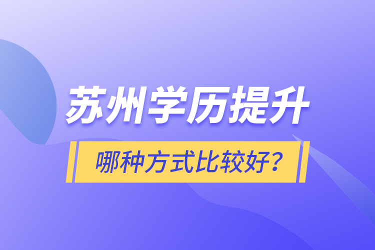 蘇州學(xué)歷提升哪種方式比較好？