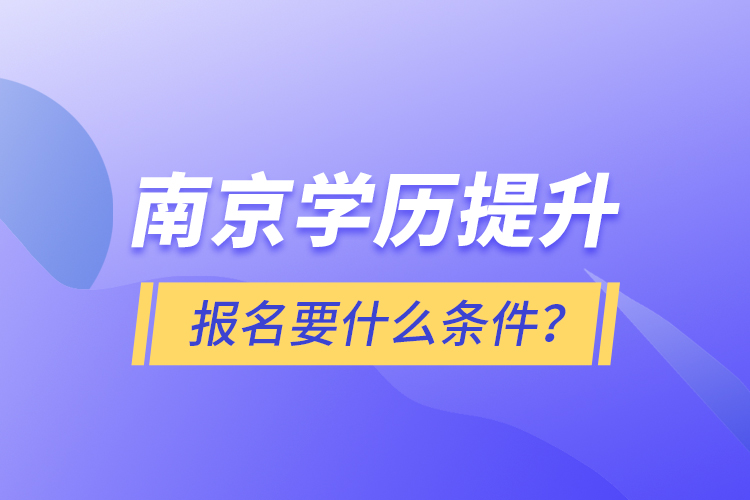 南京學(xué)歷提升報(bào)名要什么條件？