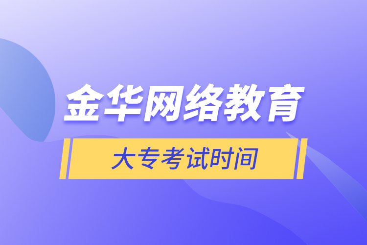 金華網(wǎng)絡(luò)教育大?？荚嚂r間