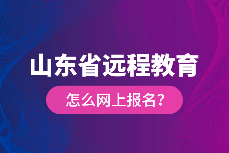 山東省遠程教育怎么網(wǎng)上報名？