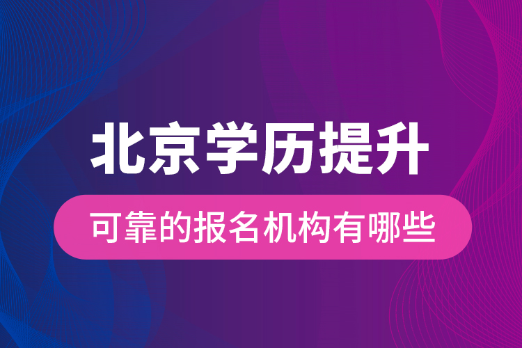 北京學歷提升可靠的報名機構(gòu)有哪些