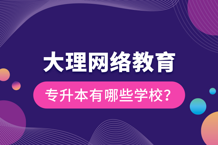 大理網(wǎng)絡(luò)教育專升本有哪些學(xué)校？